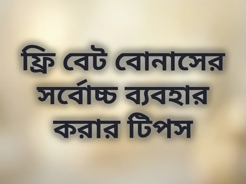 ফ্রি বেট বোনাসের সর্বোচ্চ ব্যবহার করার টিপস