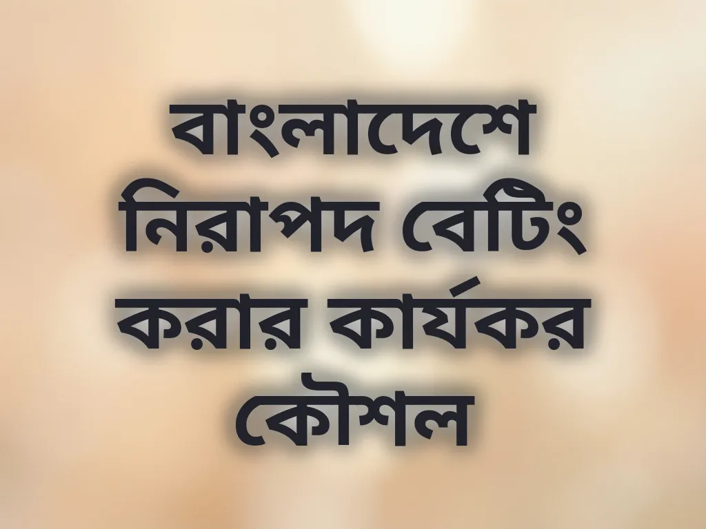 বাংলাদেশে নিরাপদ বেটিং করার কার্যকর কৌশল